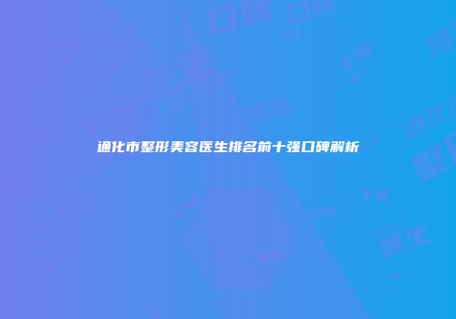 通化市整形美容医生排名前十强口碑解析
