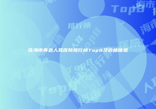 珠海市再造人耳医院排行榜Top8及价格信息