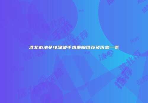 淮北市法令纹除皱手术医院推荐及价格一览