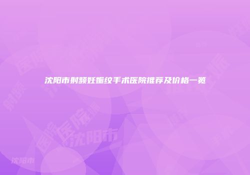 沈阳市射频妊娠纹手术医院推荐及价格一览