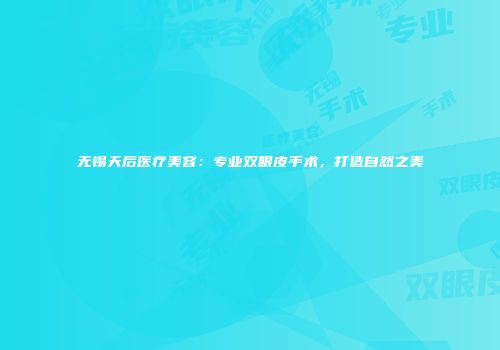 无锡天后医疗美容：专业双眼皮手术，打造自然之美
