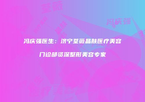 冯庆强医生：济宁荃薇晶肤医疗美容门诊部资深整形美容专家