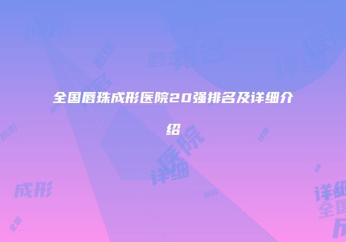 全国唇珠成形医院20强排名及详细介绍