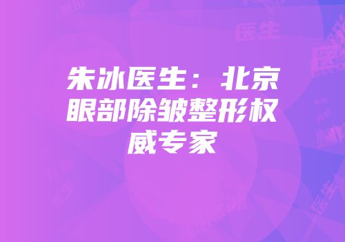 朱冰医生：北京眼部除皱整形权威专家