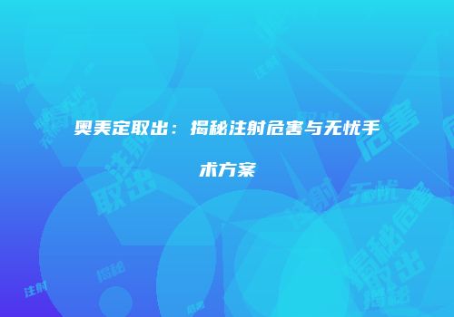 奥美定取出：揭秘注射危害与无忧手术方案