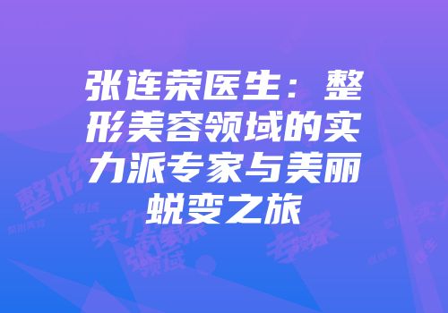 张连荣医生：整形美容领域的实力派专家与美丽蜕变之旅