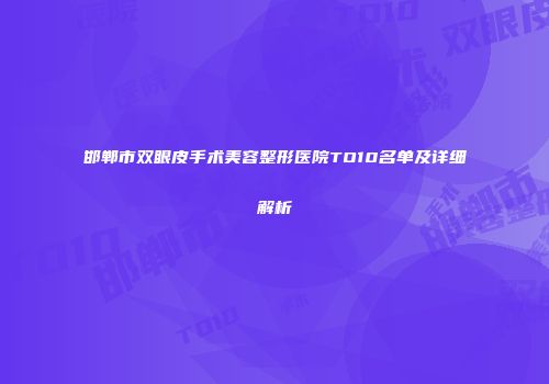 邯郸市双眼皮手术美容整形医院TO10名单及详细解析