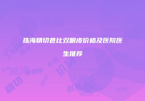 珠海精切芭比双眼皮价格及医院医生推荐