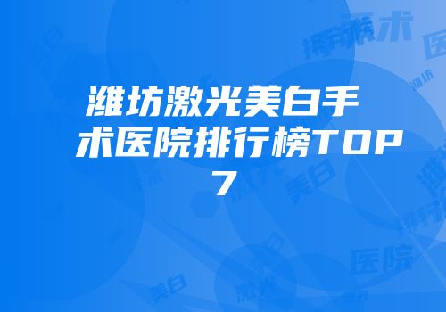 潍坊激光美白手术医院排行榜TOP7