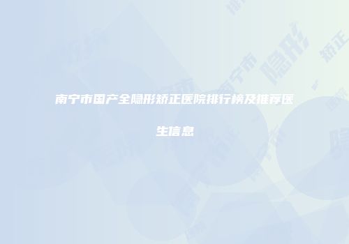 南宁市国产全隐形矫正医院排行榜及推荐医生信息