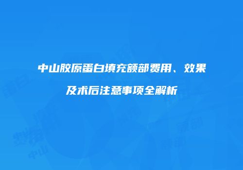 中山胶原蛋白填充额部费用、效果及术后注意事项全解析