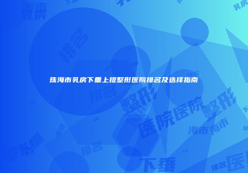 珠海市乳房下垂上提整形医院排名及选择指南