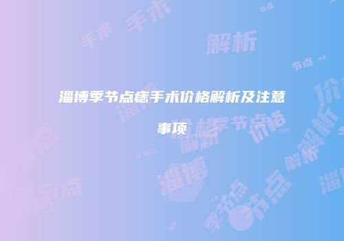 淄博季节点痣手术价格解析及注意事项