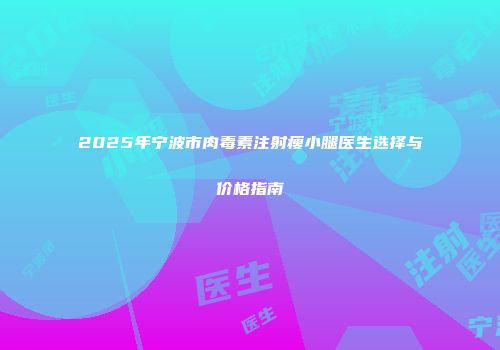 2025年宁波市肉毒素注射瘦小腿医生选择与价格指南