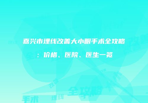 嘉兴市埋线改善大小眼手术全攻略：价格、医院、医生一览