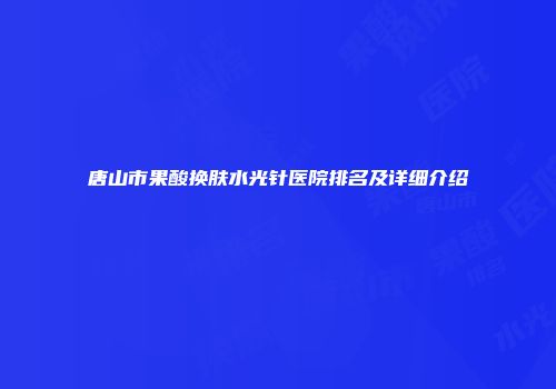 唐山市果酸换肤水光针医院排名及详细介绍