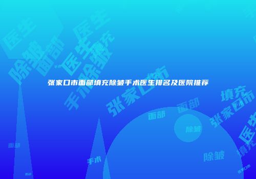 张家口市面部填充除皱手术医生排名及医院推荐