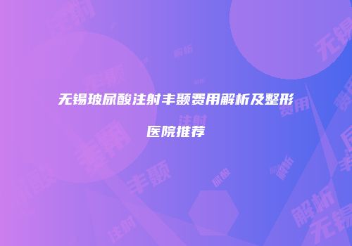无锡玻尿酸注射丰颞费用解析及整形医院推荐