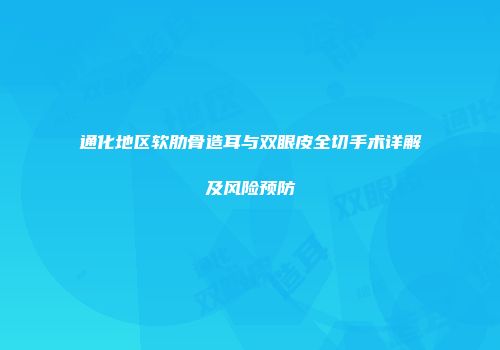 通化地区软肋骨造耳与双眼皮全切手术详解及风险预防