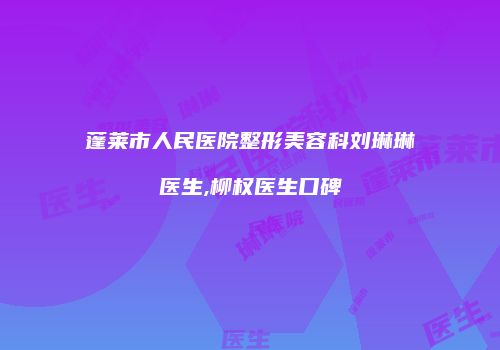 蓬莱市人民医院整形美容科刘琳琳医生,柳权医生口碑