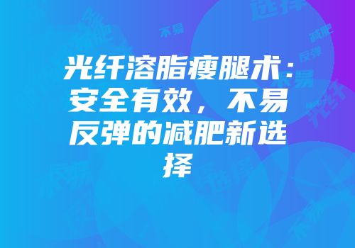 光纤溶脂瘦腿术：安全有效，不易反弹的减肥新选择