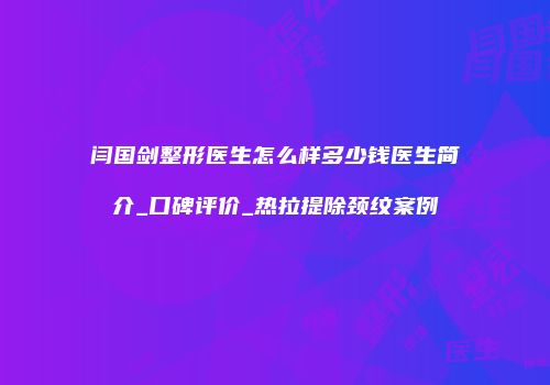 闫国剑整形医生怎么样多少钱医生简介_口碑评价_热拉提除颈纹案例
