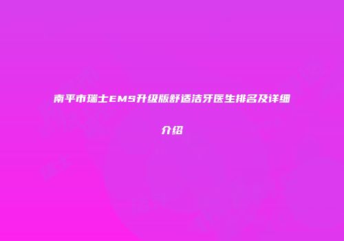 南平市瑞士EMS升级版舒适洁牙医生排名及详细介绍