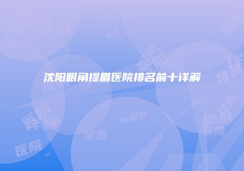 沈阳眼角提眉医院排名前十详解