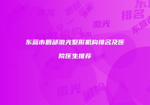 东营市唇部激光整形机构排名及医院医生推荐