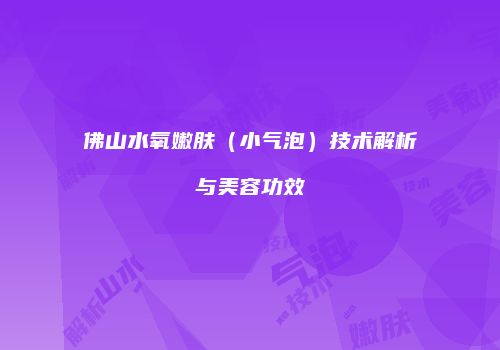 佛山水氧嫩肤（小气泡）技术解析与美容功效