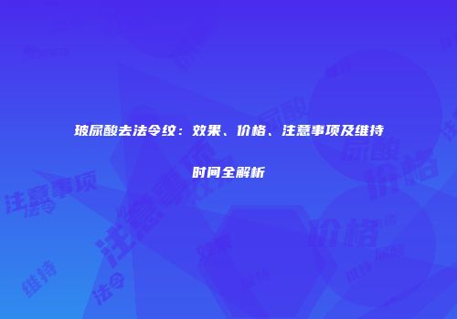 玻尿酸去法令纹：效果、价格、注意事项及维持时间全解析