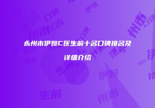 永州市伊婉C医生前十名口碑排名及详细介绍
