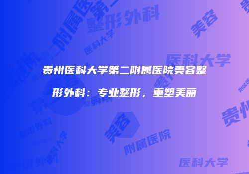 贵州医科大学第二附属医院美容整形外科：专业整形，重塑美丽