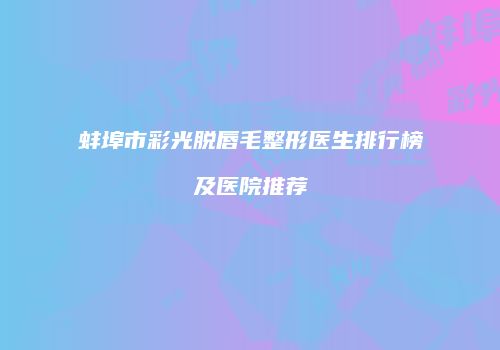 蚌埠市彩光脱唇毛整形医生排行榜及医院推荐