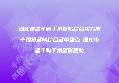 通化市漏斗胸手术医院综合实力前十强排名榜综合名单盘点-通化市漏斗胸手术整形医院