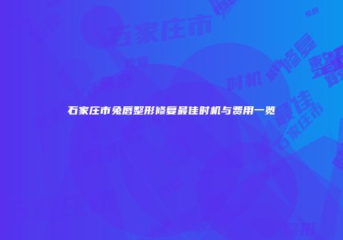 石家庄市兔唇整形修复最佳时机与费用一览