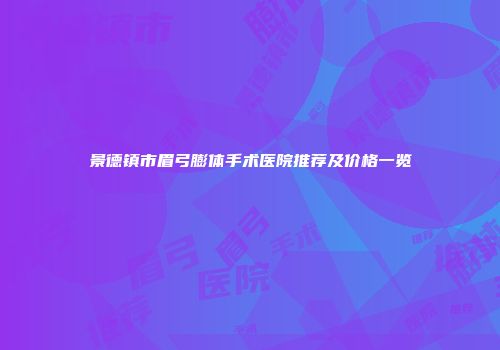 景德镇市眉弓膨体手术医院推荐及价格一览
