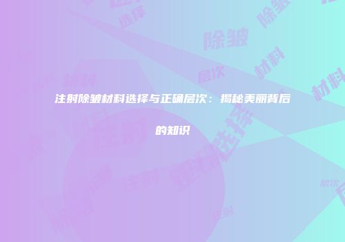 注射除皱材料选择与正确层次：揭秘美丽背后的知识