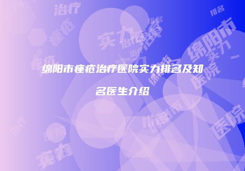 绵阳市痤疮治疗医院实力排名及知名医生介绍