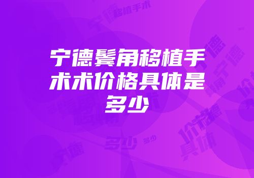 宁德鬓角移植手术术价格具体是多少