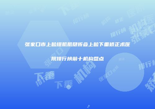张家口市上睑提肌肌腱折叠上睑下垂矫正术医院排行榜前十机构盘点