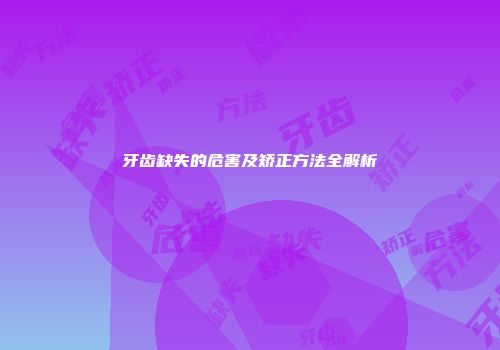 牙齿缺失的危害及矫正方法全解析