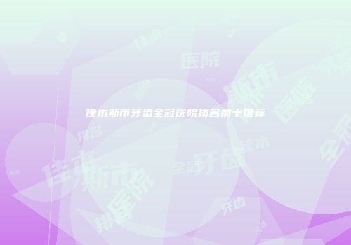 佳木斯市牙齿全冠医院排名前十推荐