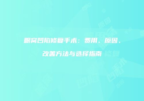 眼窝凹陷修复手术：费用、原因、改善方法与选择指南