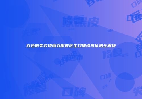 百色市失败修复双眼皮医生口碑榜与价格全解析