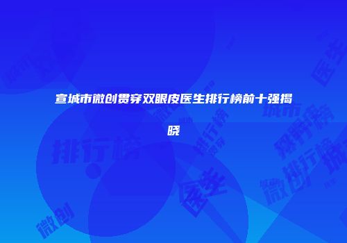 宣城市微创贯穿双眼皮医生排行榜前十强揭晓