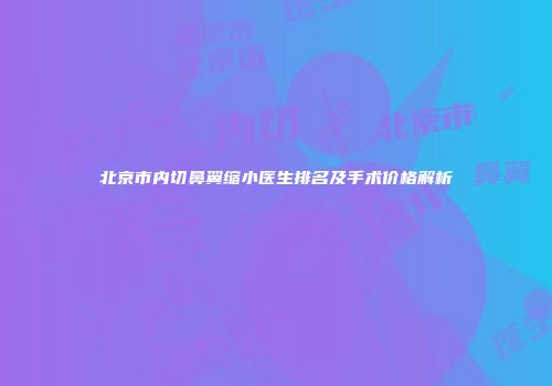 北京市内切鼻翼缩小医生排名及手术价格解析