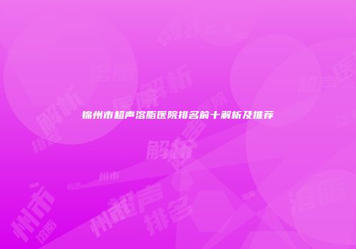 锦州市超声溶脂医院排名前十解析及推荐