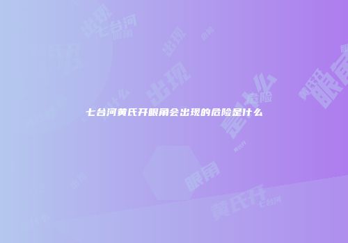 七台河黄氏开眼角会出现的危险是什么