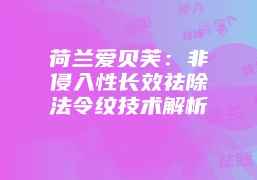 荷兰爱贝芙：非侵入性长效祛除法令纹技术解析